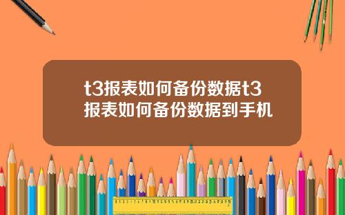 t3报表如何备份数据t3报表如何备份数据到手机