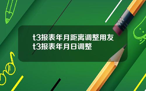t3报表年月距离调整用友t3报表年月日调整