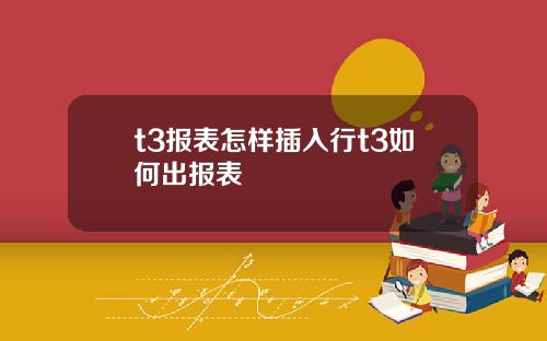 t3报表怎样插入行t3如何出报表