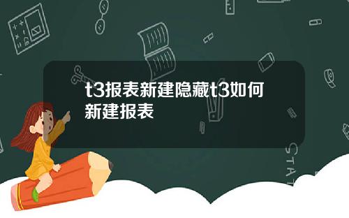 t3报表新建隐藏t3如何新建报表