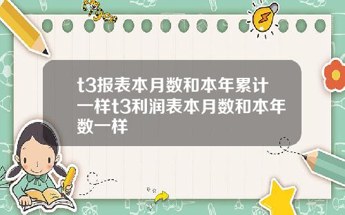 t3报表本月数和本年累计一样t3利润表本月数和本年数一样