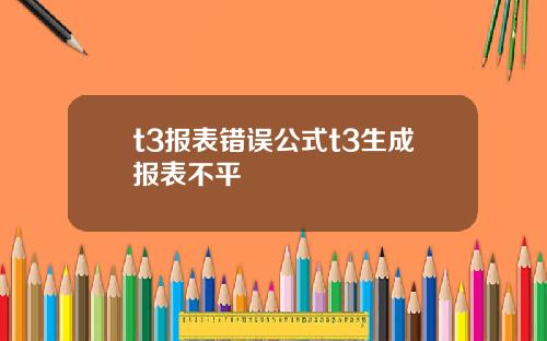 t3报表错误公式t3生成报表不平