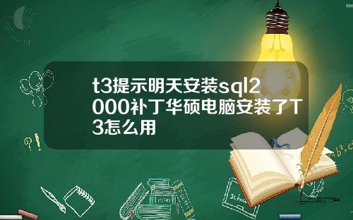 t3提示明天安装sql2000补丁华硕电脑安装了T3怎么用