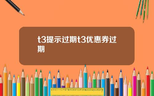 t3提示过期t3优惠券过期
