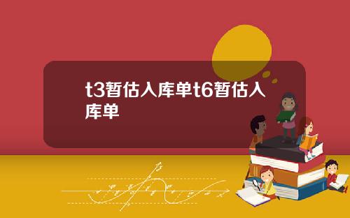 t3暂估入库单t6暂估入库单
