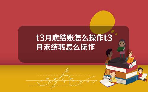 t3月底结账怎么操作t3月末结转怎么操作