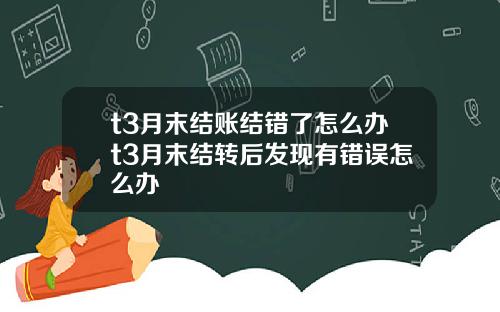 t3月末结账结错了怎么办t3月末结转后发现有错误怎么办