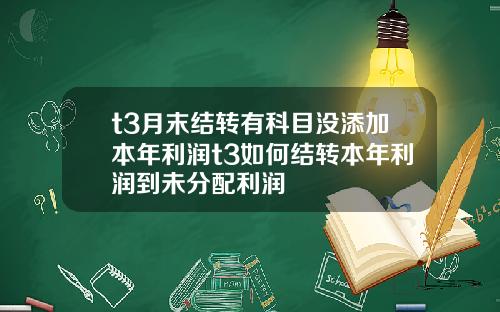 t3月末结转有科目没添加本年利润t3如何结转本年利润到未分配利润