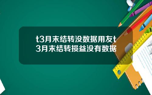 t3月末结转没数据用友t3月末结转损益没有数据