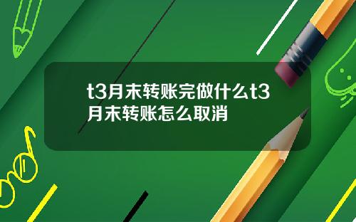t3月末转账完做什么t3月末转账怎么取消
