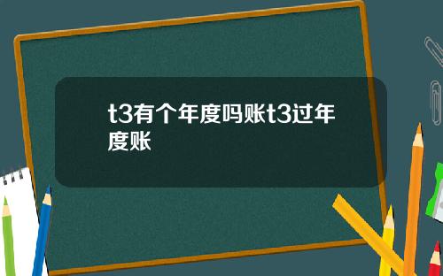 t3有个年度吗账t3过年度账