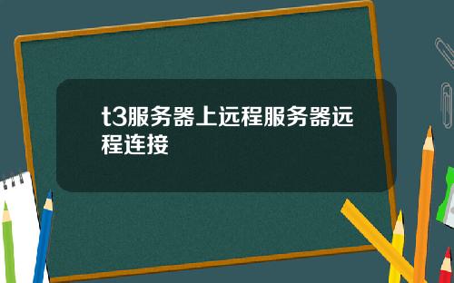 t3服务器上远程服务器远程连接
