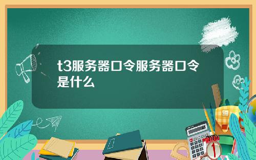 t3服务器口令服务器口令是什么