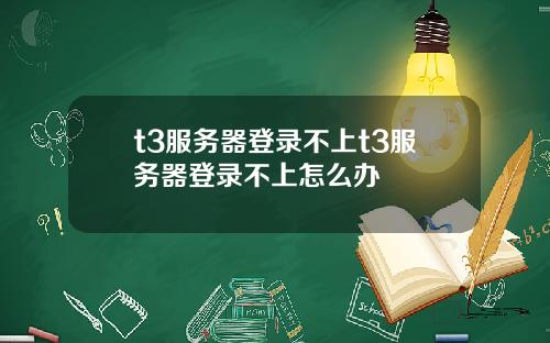 t3服务器登录不上t3服务器登录不上怎么办