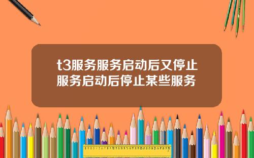 t3服务服务启动后又停止服务启动后停止某些服务