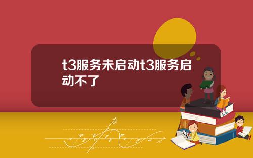 t3服务未启动t3服务启动不了