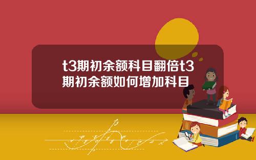 t3期初余额科目翻倍t3期初余额如何增加科目