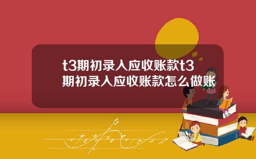 t3期初录入应收账款t3期初录入应收账款怎么做账