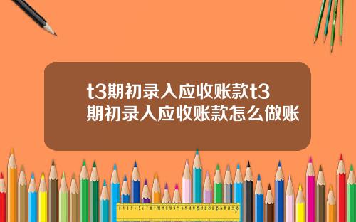 t3期初录入应收账款t3期初录入应收账款怎么做账