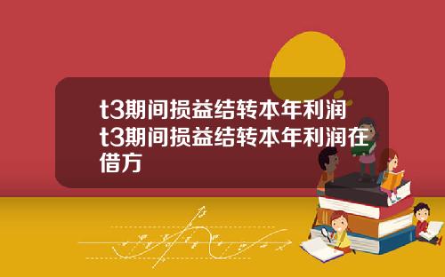 t3期间损益结转本年利润t3期间损益结转本年利润在借方