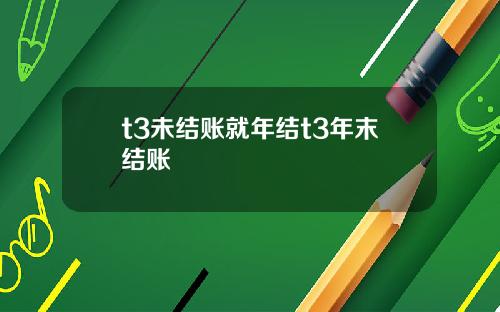 t3未结账就年结t3年末结账