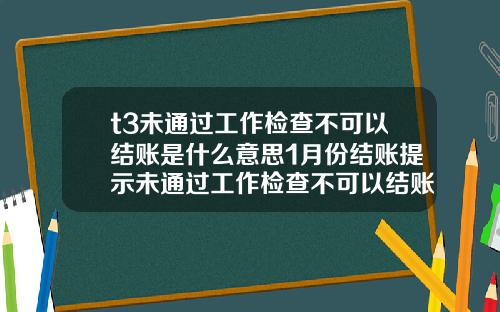 t3未通过工作检查不可以结账是什么意思1月份结账提示未通过工作检查不可以结账