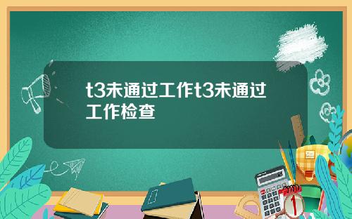 t3未通过工作t3未通过工作检查