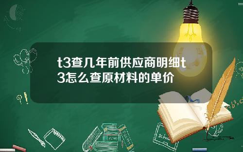 t3查几年前供应商明细t3怎么查原材料的单价