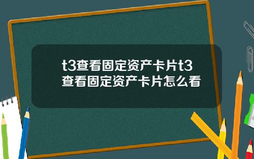 t3查看固定资产卡片t3查看固定资产卡片怎么看