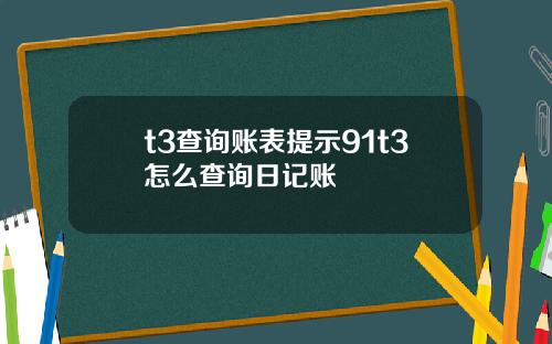 t3查询账表提示91t3怎么查询日记账