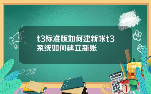 t3标准版如何建新帐t3系统如何建立新账