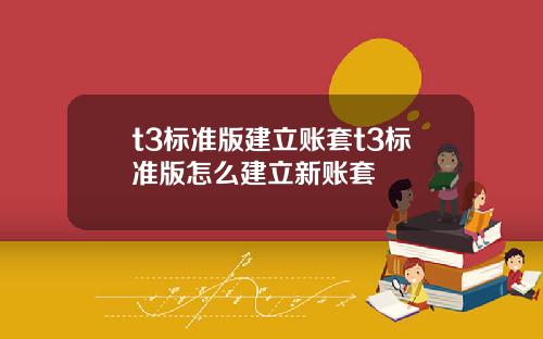 t3标准版建立账套t3标准版怎么建立新账套