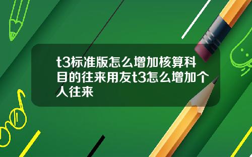 t3标准版怎么增加核算科目的往来用友t3怎么增加个人往来