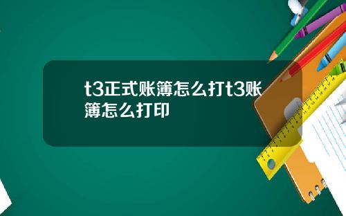 t3正式账簿怎么打t3账簿怎么打印