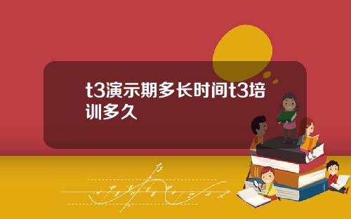 t3演示期多长时间t3培训多久