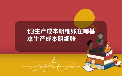 t3生产成本明细账在哪基本生产成本明细账