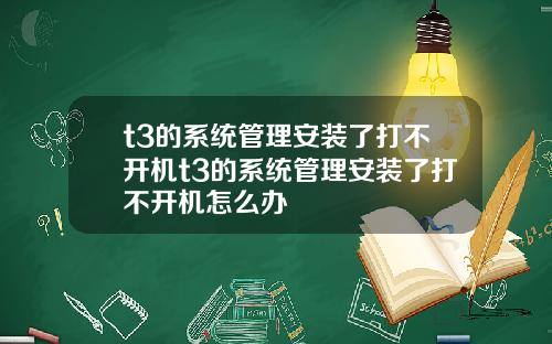 t3的系统管理安装了打不开机t3的系统管理安装了打不开机怎么办