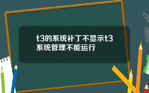 t3的系统补丁不显示t3系统管理不能运行