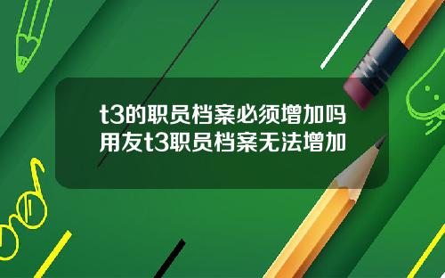 t3的职员档案必须增加吗用友t3职员档案无法增加