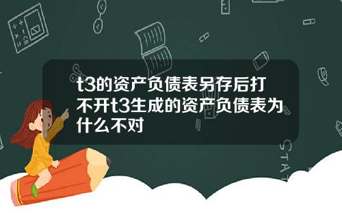 t3的资产负债表另存后打不开t3生成的资产负债表为什么不对