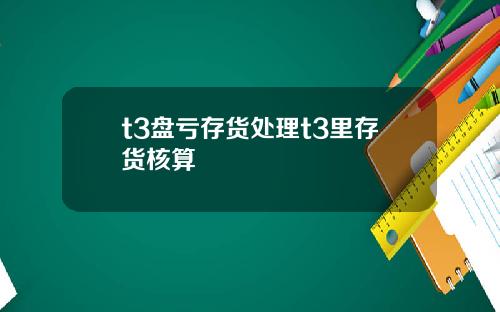 t3盘亏存货处理t3里存货核算