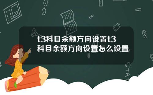 t3科目余额方向设置t3科目余额方向设置怎么设置