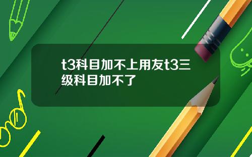 t3科目加不上用友t3三级科目加不了