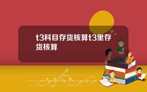 t3科目存货核算t3里存货核算
