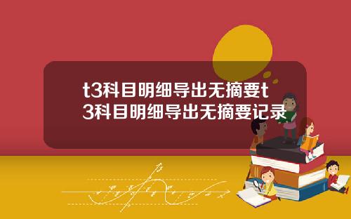 t3科目明细导出无摘要t3科目明细导出无摘要记录