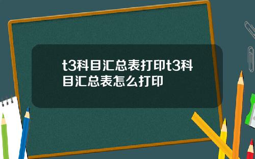 t3科目汇总表打印t3科目汇总表怎么打印