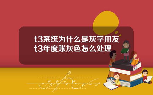 t3系统为什么是灰字用友t3年度账灰色怎么处理