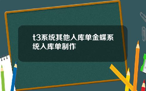 t3系统其他入库单金蝶系统入库单制作