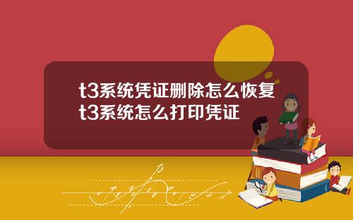 t3系统凭证删除怎么恢复t3系统怎么打印凭证