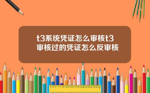 t3系统凭证怎么审核t3审核过的凭证怎么反审核